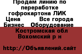 Продам линию по переработке гофрокартона ЛИК › Цена ­ 111 - Все города Бизнес » Оборудование   . Костромская обл.,Вохомский р-н